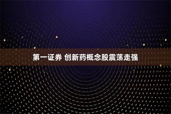 第一证券 创新药概念股震荡走强