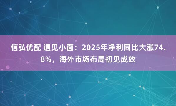 信弘优配 遇见小面：2025年净利同比大涨74.8%，海外市场布局初见成效